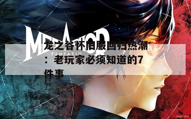 龙之谷怀旧服回归热潮：老玩家必须知道的7件事