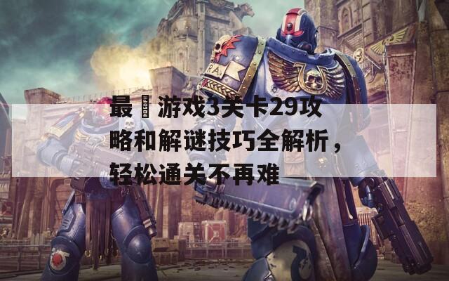 最囧游戏3关卡29攻略和解谜技巧全解析，轻松通关不再难