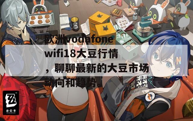 欧洲vodafonewifi18大豆行情，聊聊最新的大豆市场动向和趋势。