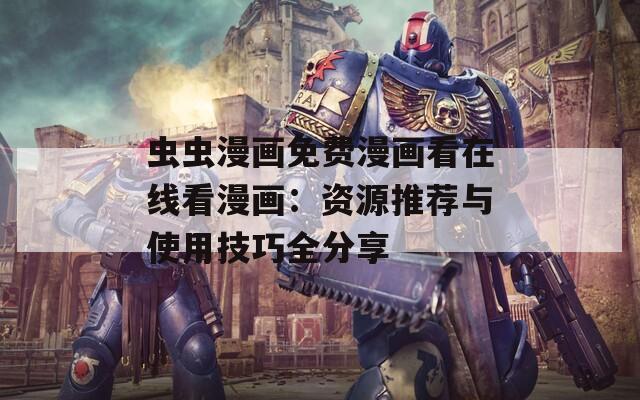 虫虫漫画免费漫画看在线看漫画：资源推荐与使用技巧全分享