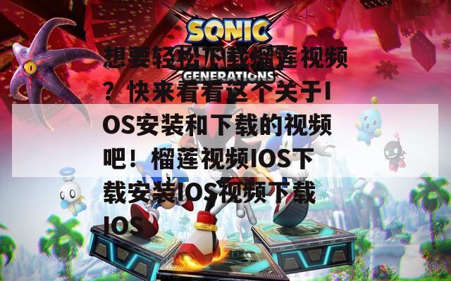 想要轻松下载榴莲视频？快来看看这个关于IOS安装和下载的视频吧！榴莲视频IOS下载安装IOS视频下载IOS