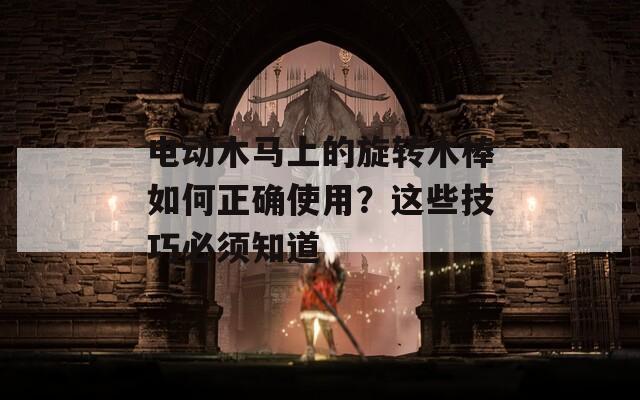 电动木马上的旋转木棒如何正确使用？这些技巧必须知道