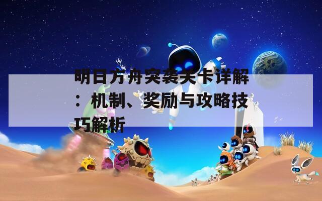明日方舟突袭关卡详解：机制、奖励与攻略技巧解析