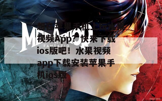 想在苹果手机上玩水果视频App？快来下载ios版吧！水果视频app下载安装苹果手机ios版