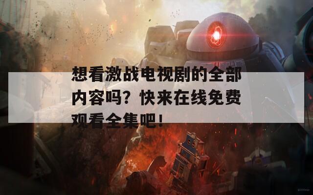 想看激战电视剧的全部内容吗？快来在线免费观看全集吧！