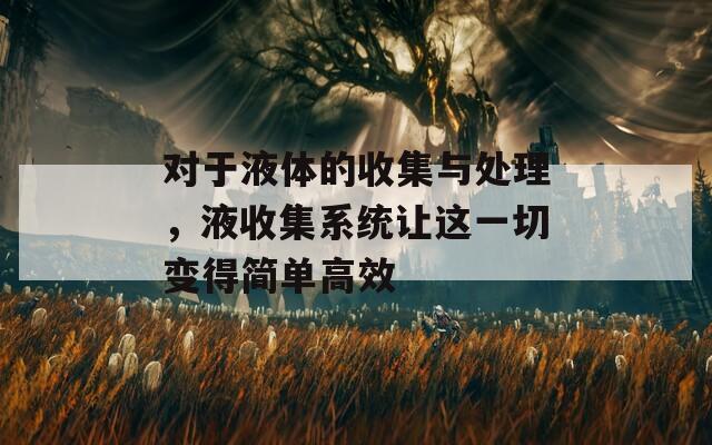 对于液体的收集与处理，液收集系统让这一切变得简单高效