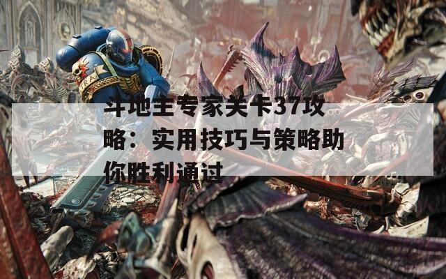 斗地主专家关卡37攻略：实用技巧与策略助你胜利通过