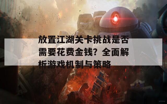 放置江湖关卡挑战是否需要花费金钱？全面解析游戏机制与策略