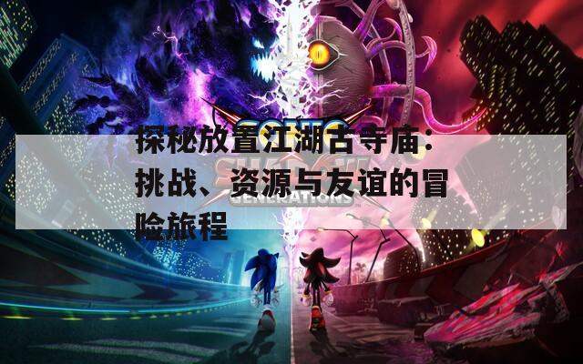 探秘放置江湖古寺庙：挑战、资源与友谊的冒险旅程
