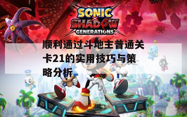 顺利通过斗地主普通关卡21的实用技巧与策略分析