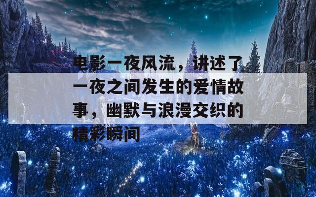 电影一夜风流，讲述了一夜之间发生的爱情故事，幽默与浪漫交织的精彩瞬间