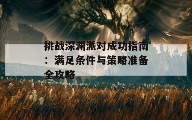 挑战深渊派对成功指南：满足条件与策略准备全攻略
