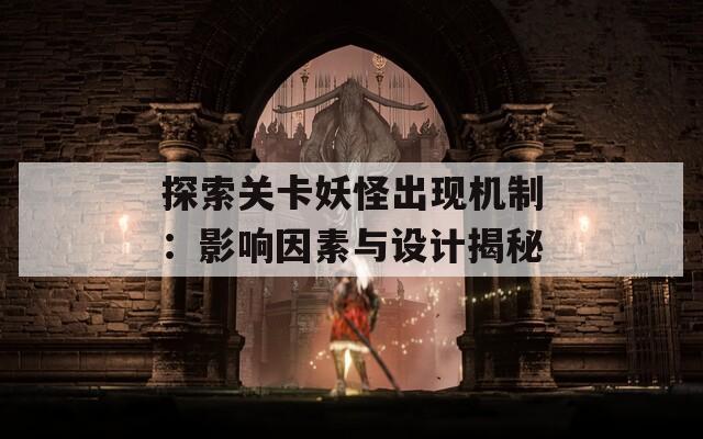 探索关卡妖怪出现机制：影响因素与设计揭秘