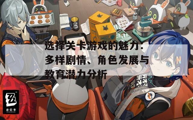选择关卡游戏的魅力：多样剧情、角色发展与教育潜力分析