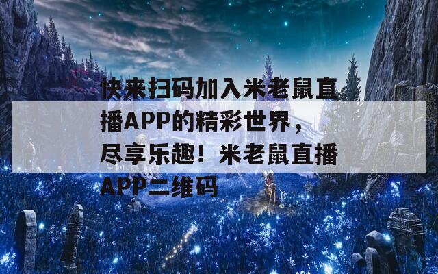 快来扫码加入米老鼠直播APP的精彩世界，尽享乐趣！米老鼠直播APP二维码