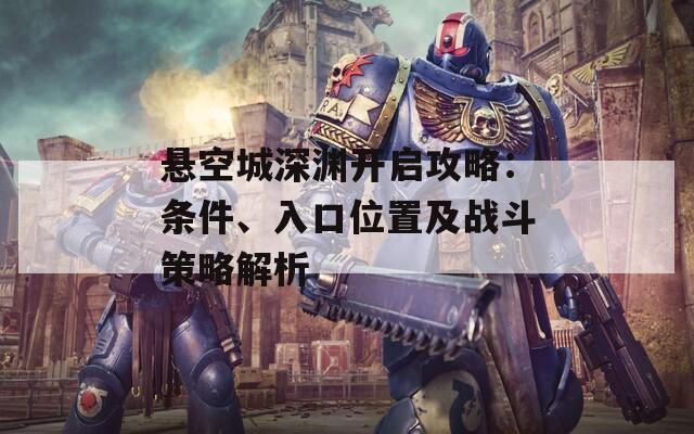 悬空城深渊开启攻略：条件、入口位置及战斗策略解析