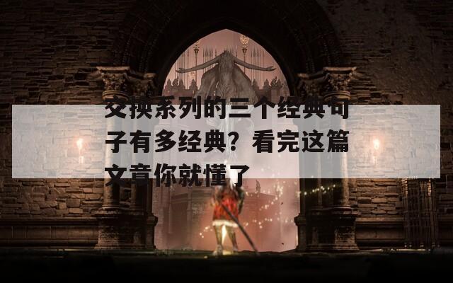 交换系列的三个经典句子有多经典？看完这篇文章你就懂了