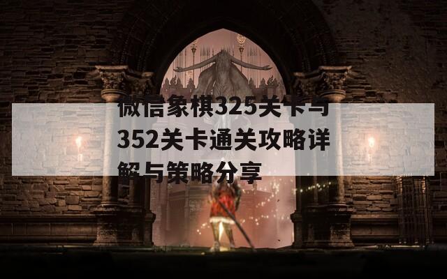 微信象棋325关卡与352关卡通关攻略详解与策略分享