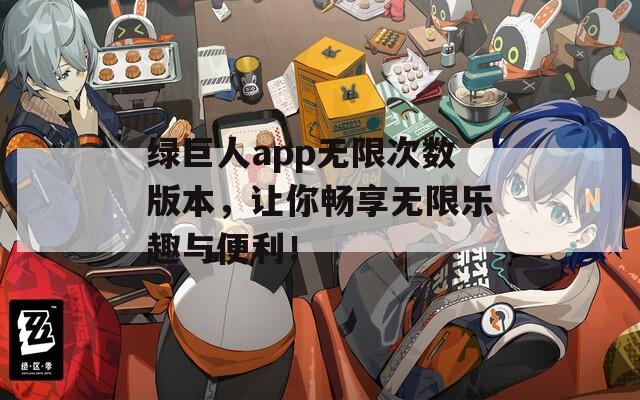绿巨人app无限次数版本，让你畅享无限乐趣与便利！