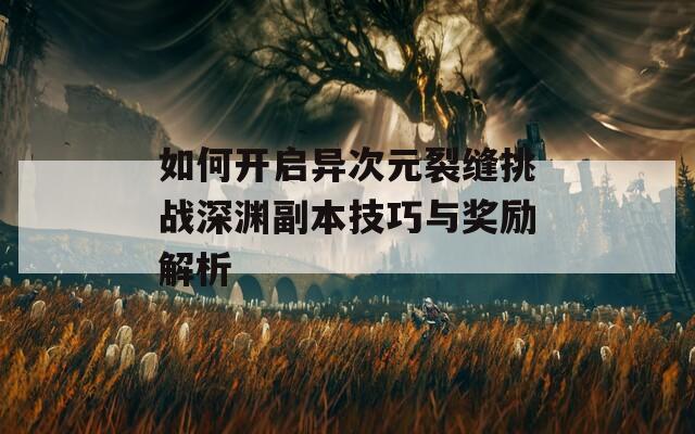 如何开启异次元裂缝挑战深渊副本技巧与奖励解析