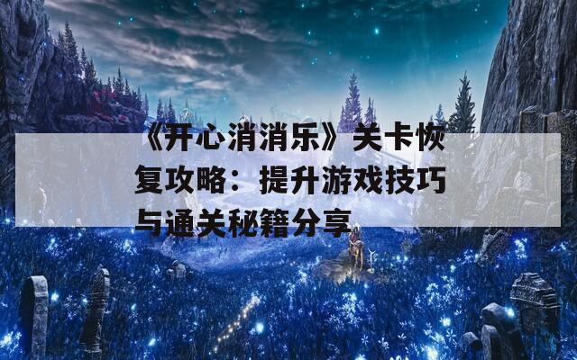 《开心消消乐》关卡恢复攻略：提升游戏技巧与通关秘籍分享