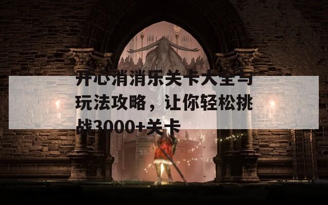 开心消消乐关卡大全与玩法攻略，让你轻松挑战3000+关卡