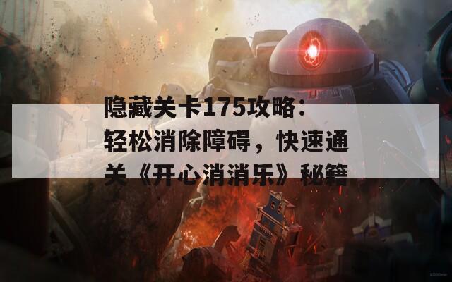 隐藏关卡175攻略：轻松消除障碍，快速通关《开心消消乐》秘籍
