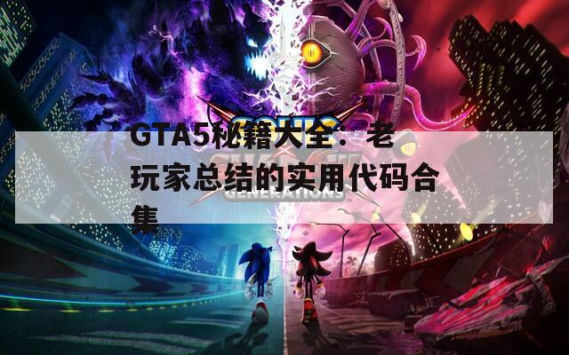 GTA5秘籍大全：老玩家总结的实用代码合集