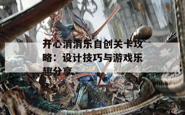 开心消消乐自创关卡攻略：设计技巧与游戏乐趣分享
