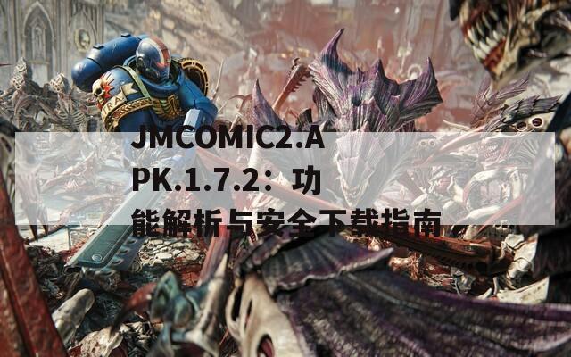 JMCOMIC2.APK.1.7.2：功能解析与安全下载指南