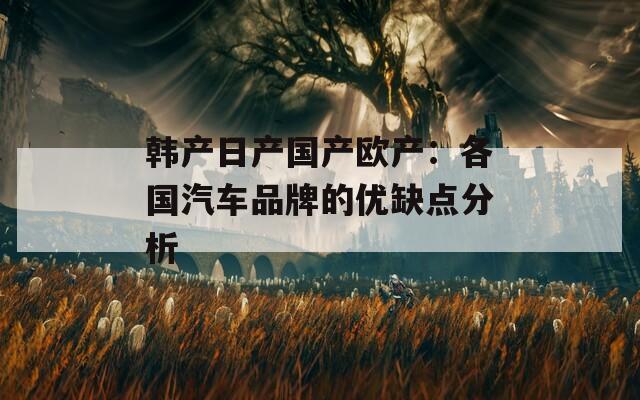 韩产日产国产欧产：各国汽车品牌的优缺点分析