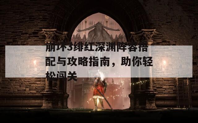 崩坏3绯红深渊阵容搭配与攻略指南，助你轻松闯关