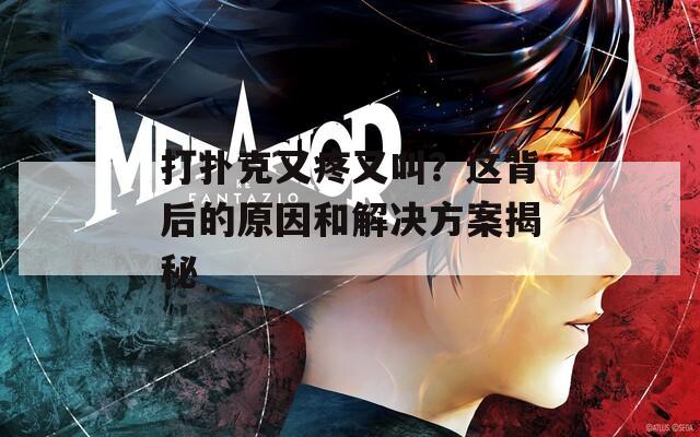 打扑克又疼又叫？这背后的原因和解决方案揭秘