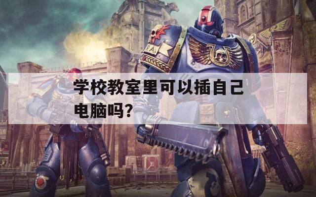 学校教室里可以插自己电脑吗？