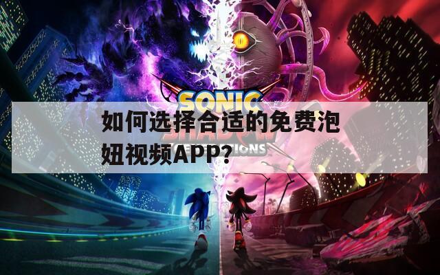 如何选择合适的免费泡妞视频APP？
