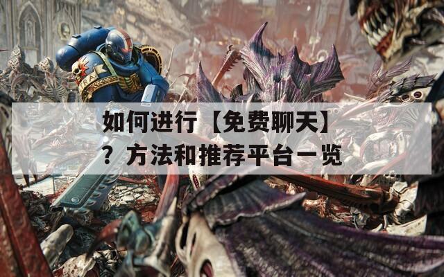 如何进行【免费聊天】？方法和推荐平台一览