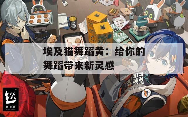埃及猫舞蹈黄：给你的舞蹈带来新灵感