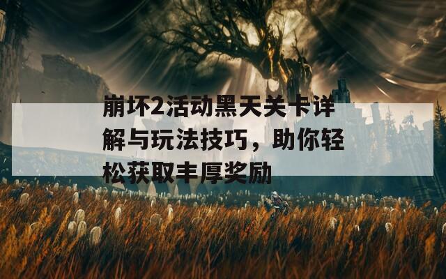 崩坏2活动黑天关卡详解与玩法技巧，助你轻松获取丰厚奖励