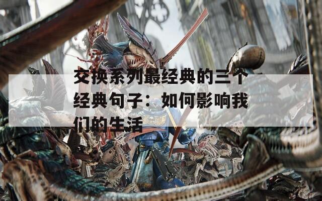 交换系列最经典的三个经典句子：如何影响我们的生活