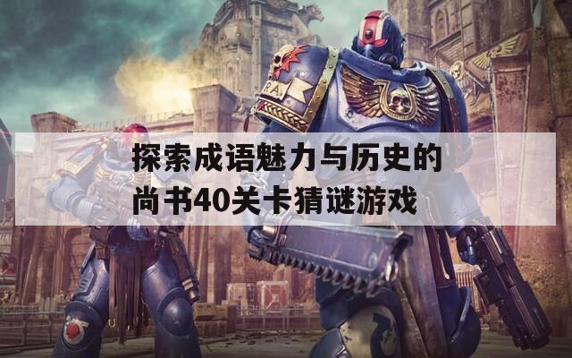 探索成语魅力与历史的尚书40关卡猜谜游戏