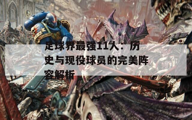 足球界最强11人：历史与现役球员的完美阵容解析