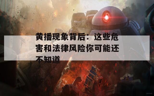 黄播现象背后：这些危害和法律风险你可能还不知道