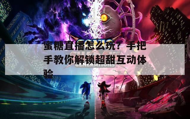 蜜糖直播怎么玩？手把手教你解锁超甜互动体验