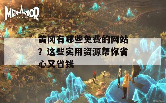 黄冈有哪些免费的网站？这些实用资源帮你省心又省钱