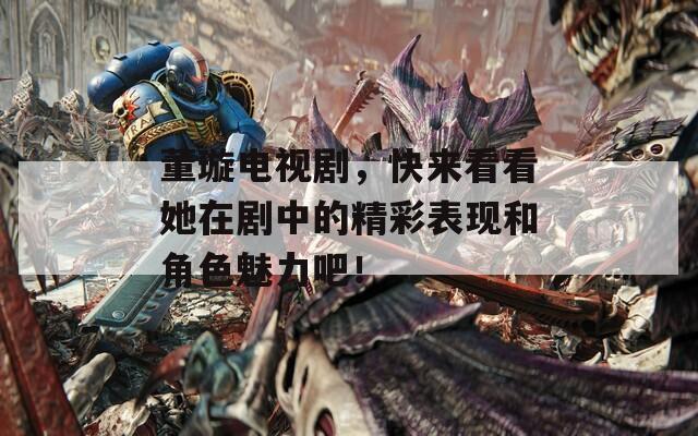 董璇电视剧，快来看看她在剧中的精彩表现和角色魅力吧！