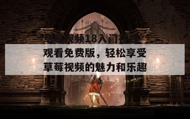 草莓视频18入门在线观看免费版，轻松享受草莓视频的魅力和乐趣！