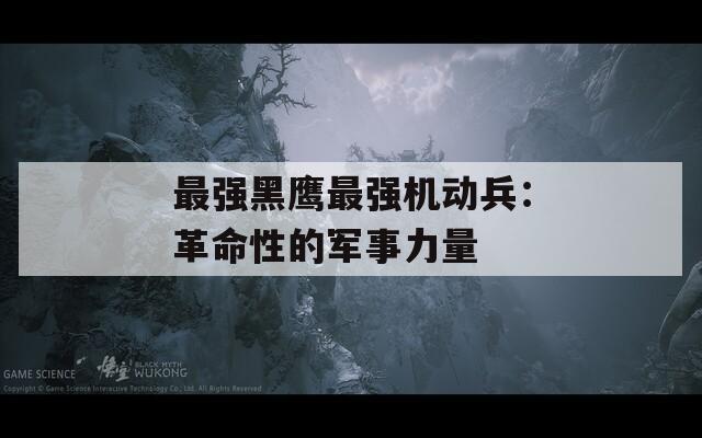 最强黑鹰最强机动兵：革命性的军事力量