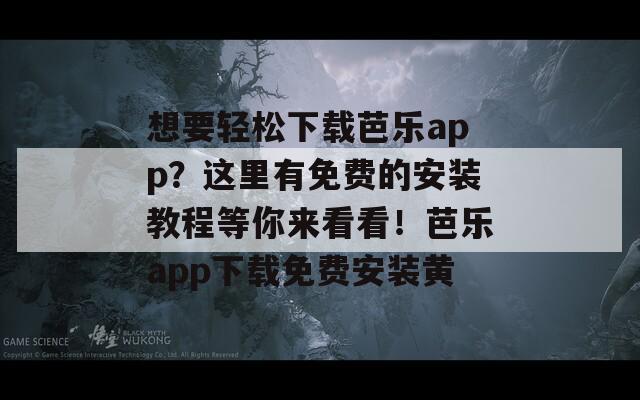 想要轻松下载芭乐app？这里有免费的安装教程等你来看看！芭乐app下载免费安装黄