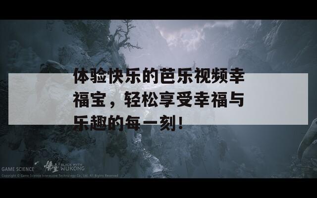 体验快乐的芭乐视频幸福宝，轻松享受幸福与乐趣的每一刻！
