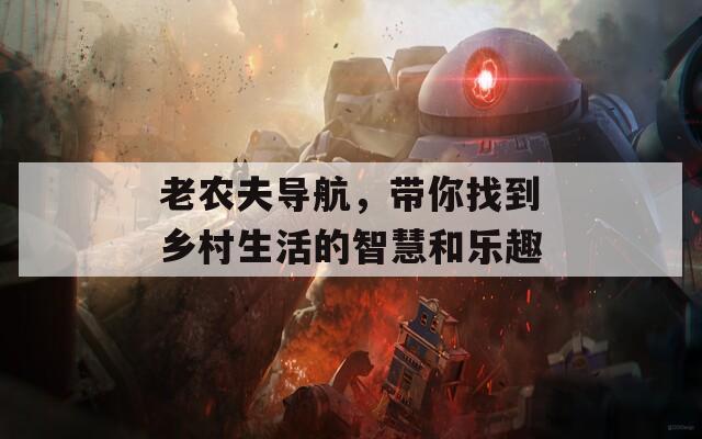 老农夫导航，带你找到乡村生活的智慧和乐趣